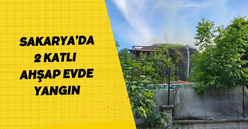  Sakarya’da 2 katlı ahşap evde yangın