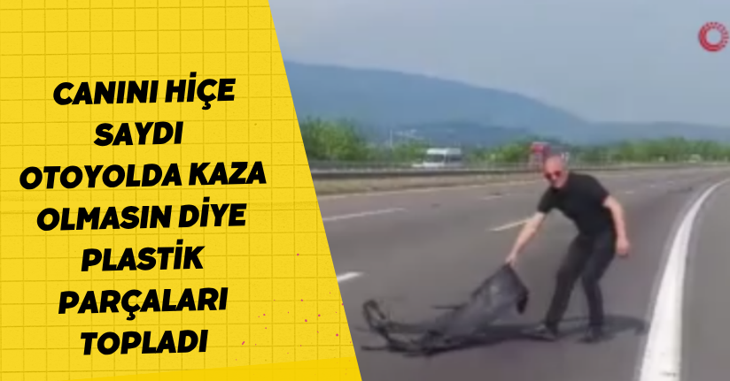 Otoyolda canını hiçe saydı, kaza olmasın diye plastik parçaları topladı