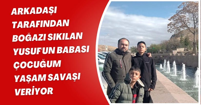 Arkadaşı tarafından boğazı sıkılan Yusuf'un babası: Çocuğum yaşam savaşı veriyo