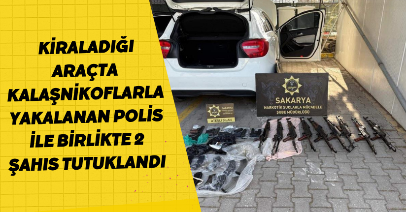 Kiraladığı araçta kalaşnikoflarla yakalanan polis ile birlikte 2 şahıs tutuklandı