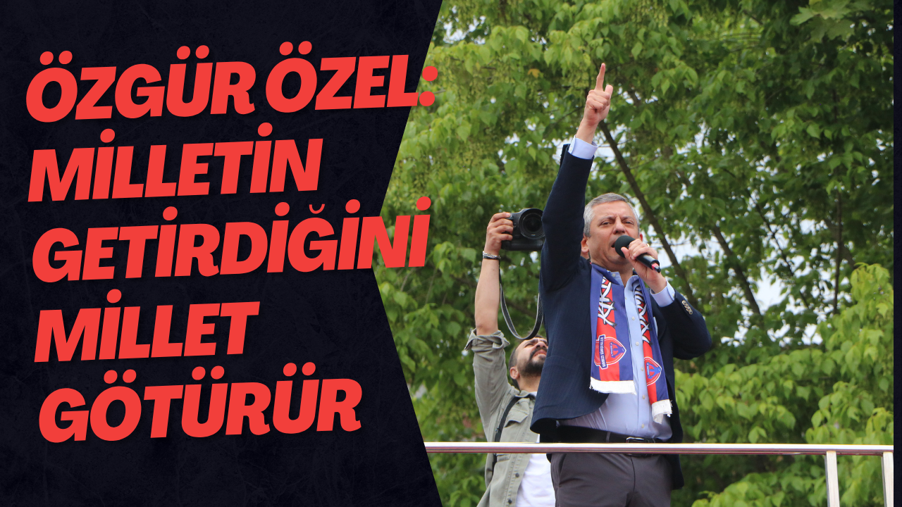 Özgür Özel: Milletin Getirdiğini Millet Götürür