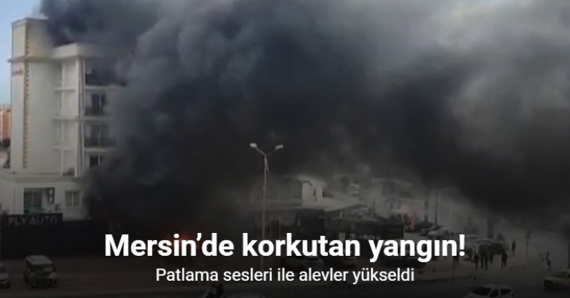 Mersin’de korkutan yangın: Patlama sesleri ile alevler yükseldi