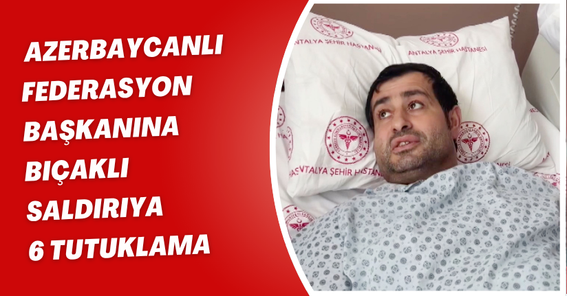 Azerbaycanlı federasyon başkanına bıçaklı saldırıya 6 tutuklama
