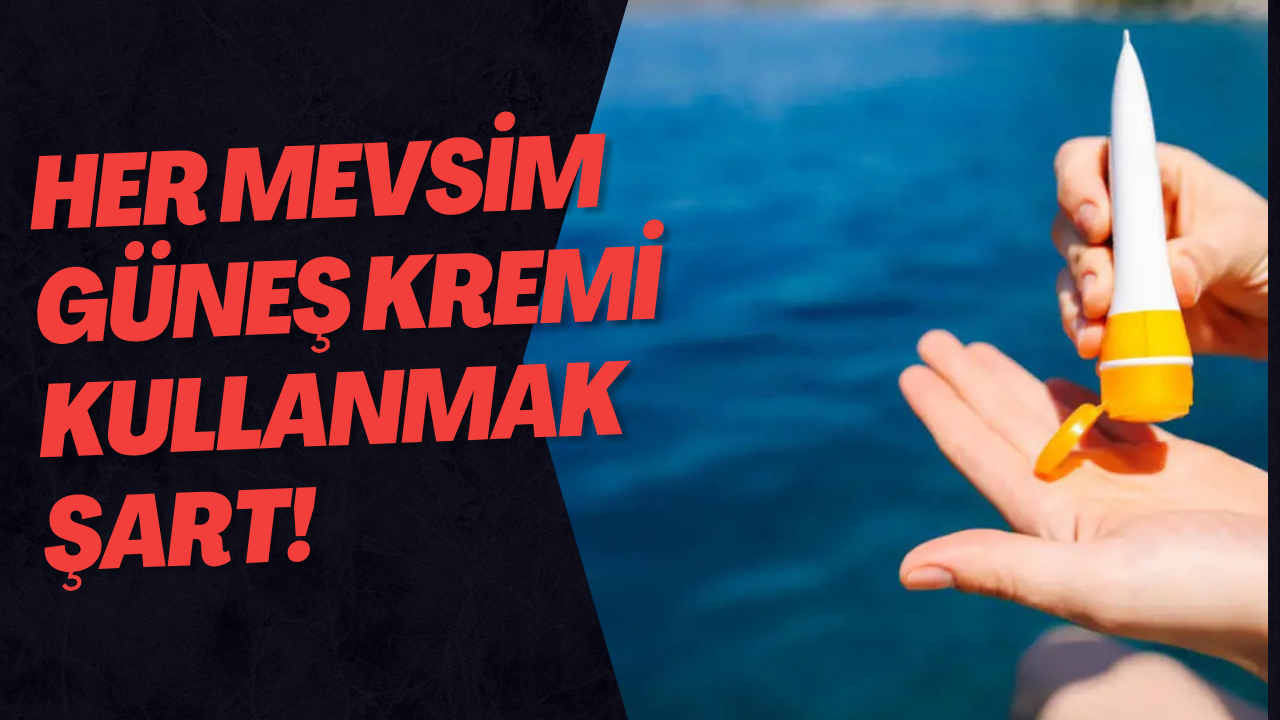 Her Mevsim Güneş Kremi Kullanmak Şart!