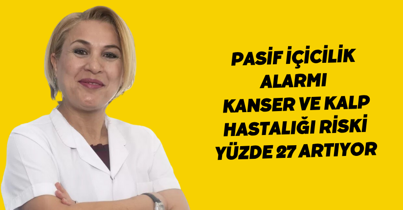 Pasif içicilik alarmı: Kanser ve kalp hastalığı riski yüzde 27 artıyor