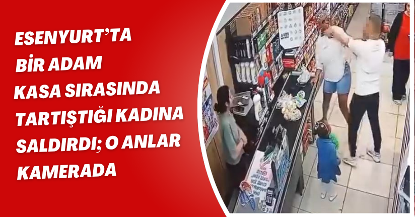 Esenyurt’ta bir adam, kasa sırasında tartıştığı kadına saldırdı; o anlar kamerada