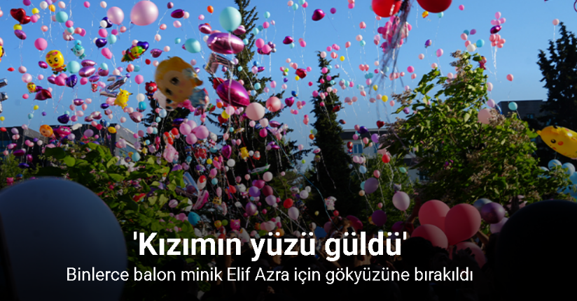 Binlerce balon minik Elif Azra için gökyüzüne bırakıldı