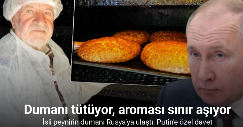 İsli peynirin dumanı Rusya’ya ulaştı: Putin’e özel davet