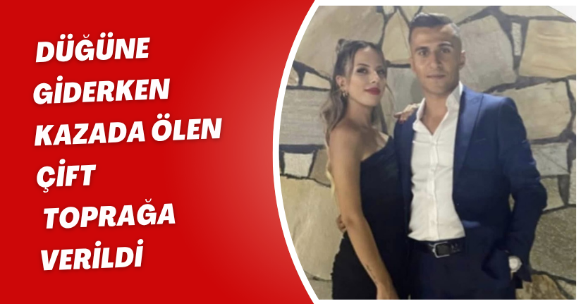 Düğüne giderken kazada ölen çift, toprağa verildi