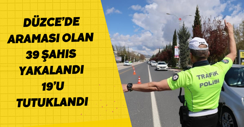 Düzce’de araması olan 39 şahıs yakalandı, 19’u tutuklandı