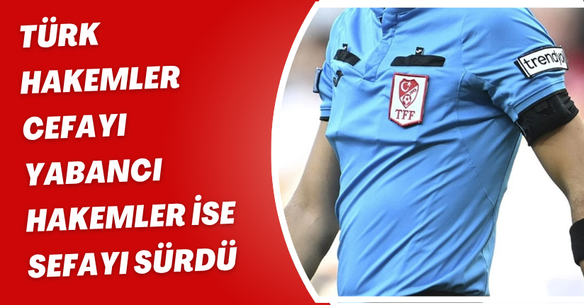 Türk hakemler cefayı, yabancı hakemler ise sefayı sürdü
