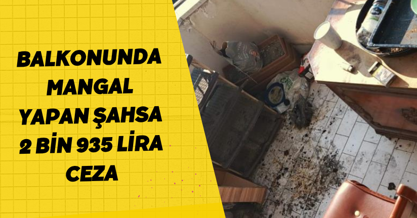 Balkonunda mangal yapan şahsa 2 bin 935 lira ceza