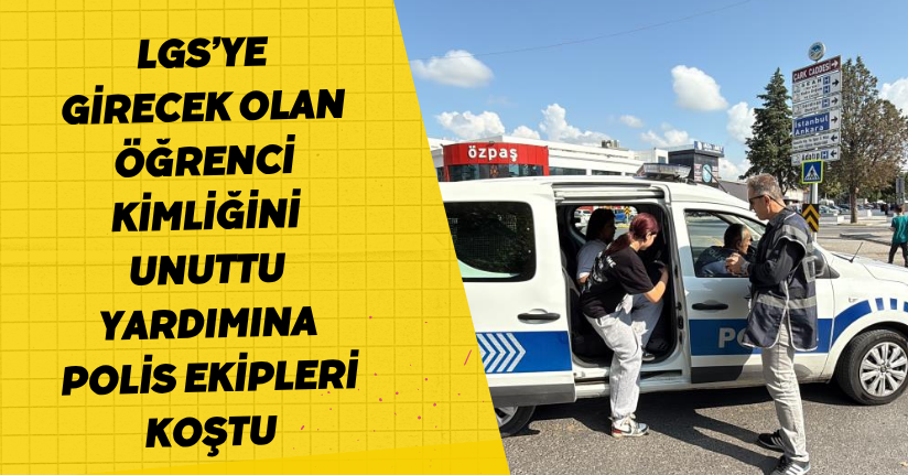 LGS’ye girecek olan öğrenci kimliğini unuttu, yardımına polis ekipleri koştu