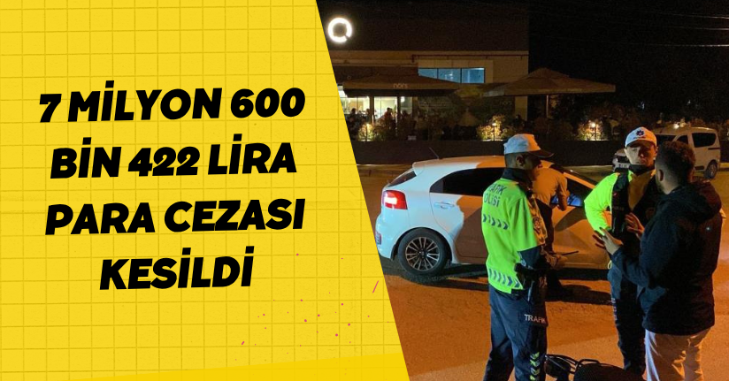 7 milyon 600 bin 422 lira para cezası kesildi