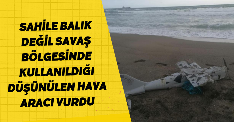 Sahile balık değil, savaş bölgesinde kullanıldığı düşünülen hava aracı vurdu