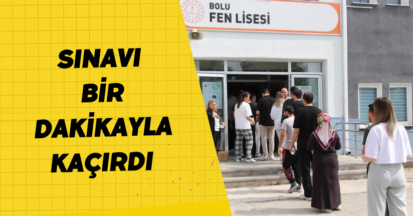 Sınavı bir dakikayla kaçırdı