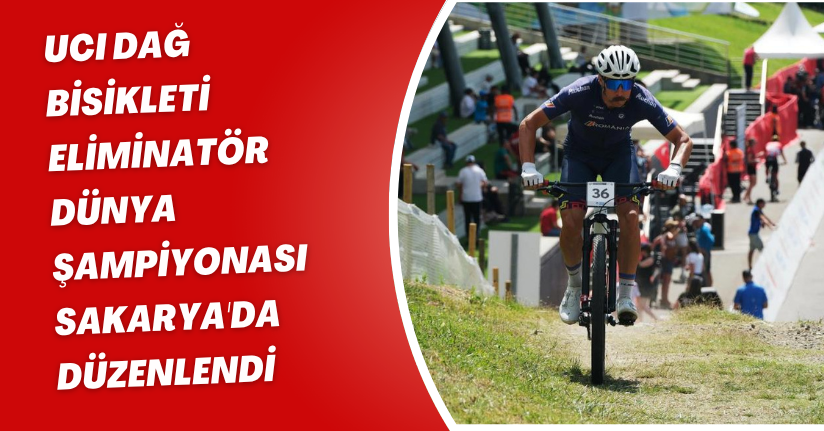 UCI Dağ Bisikleti Eliminatör Dünya Şampiyonası Sakarya'da düzenlendi