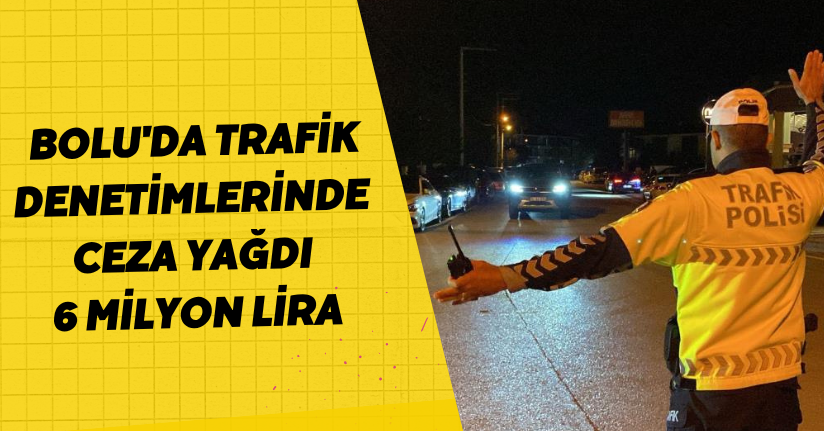 Bolu'da trafik denetimlerinde ceza yağdı: 6 milyon lira