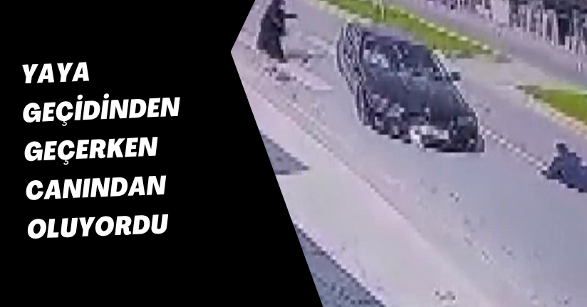Yaya geçidinden geçerken canından oluyordu