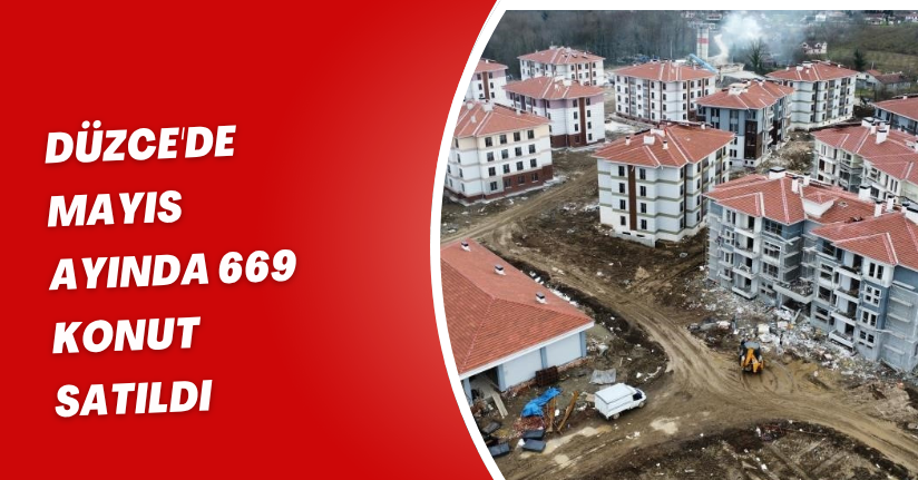 Düzce'de mayıs ayında 669 konut satıldı