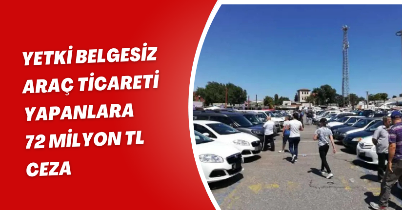 Yetki belgesiz araç ticareti yapanlara 72 milyon TL ceza
