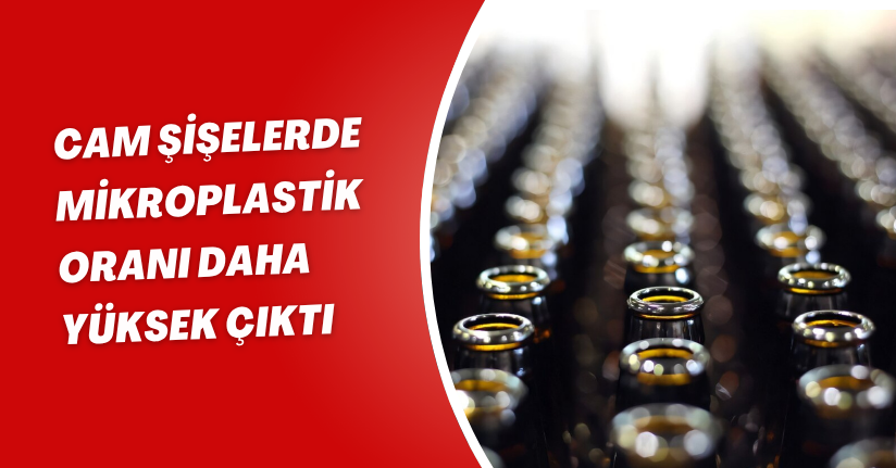 Cam şişelerde mikroplastik oranı daha yüksek çıktı