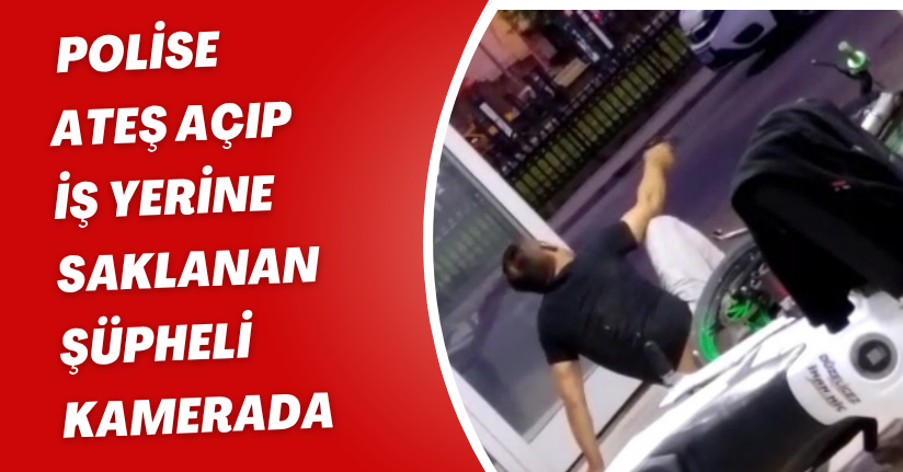 Polise ateş açıp, iş yerine saklanan şüpheli kamerada