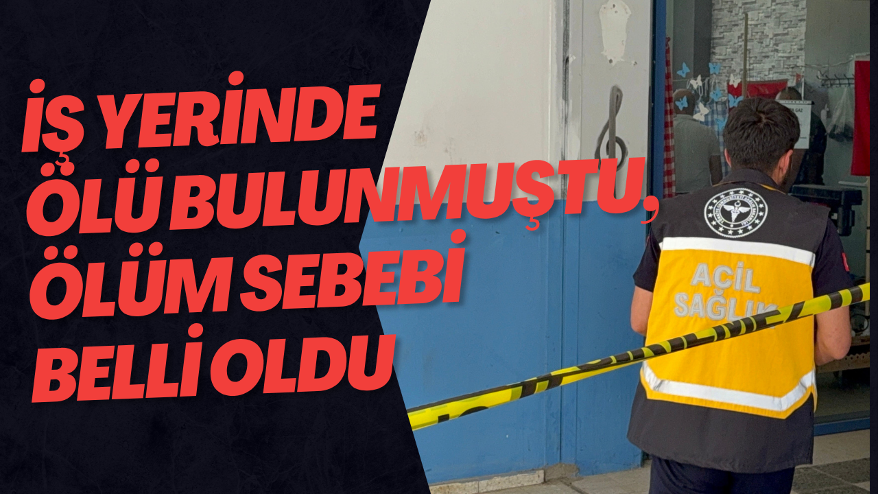 İş Yerinde Ölü Bulunmuştu, Ölüm Sebebi Belli Oldu