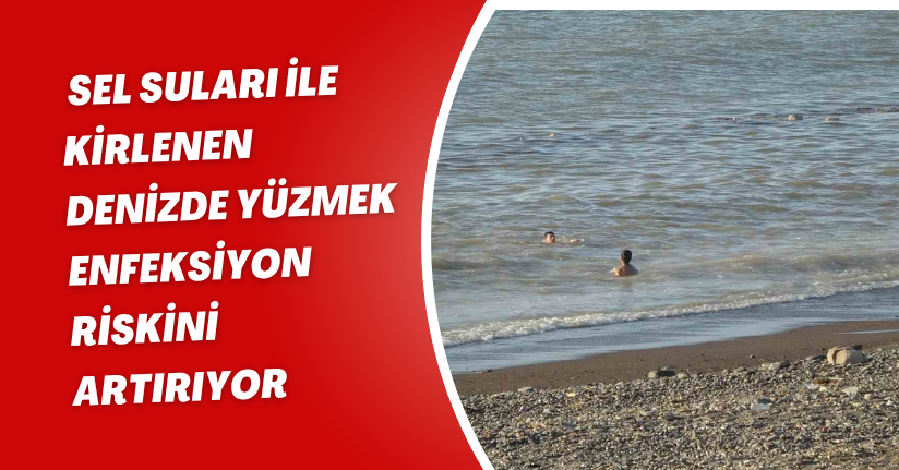 Sel suları ile kirlenen denizde yüzmek enfeksiyon riskini artırıyor
