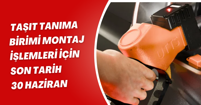 Taşıt Tanıma Birimi montaj işlemleri için son tarih 30 Haziran