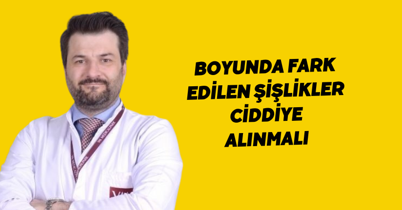 Boyunda fark edilen şişlikler ciddiye alınmalı