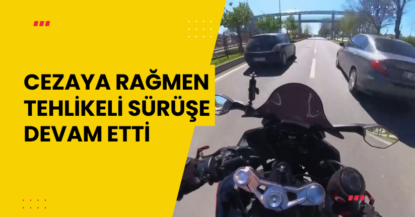  Cezaya rağmen tehlikeli sürüşe devam etti