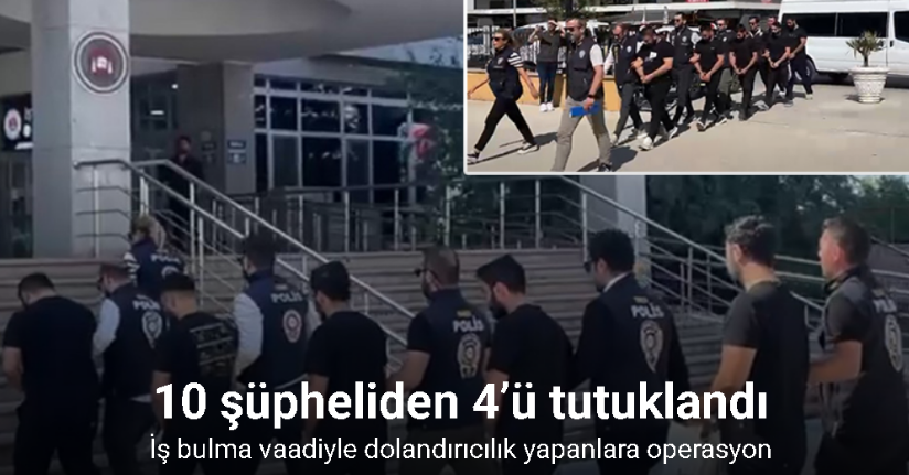 İş bulma vaadiyle 4 ilde dolandırıcılık yapanlara operasyon: 4 tutuklama