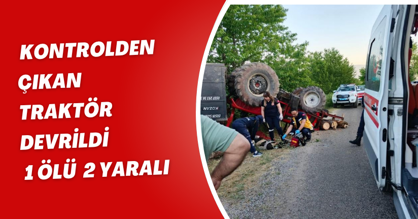 Kontrolden çıkan traktör devrildi: 1 ölü, 2 yaralı
