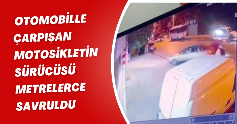 Otomobille çarpışan motosikletin sürücüsü metrelerce savruldu