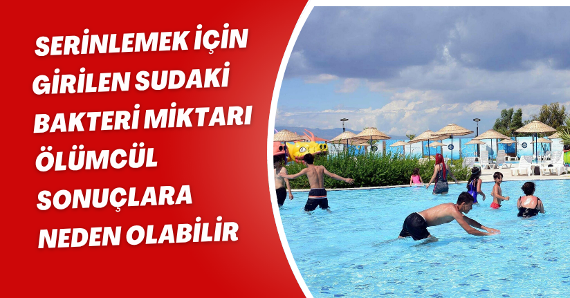 Serinlemek için girilen sudaki bakteri miktarı ölümcül sonuçlara neden olabilir
