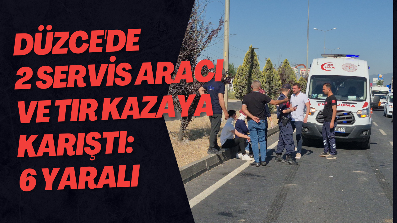 Düzce'de 2 Servis Aracı Ve Tır Kazaya Karıştı: 6 Yaralı
