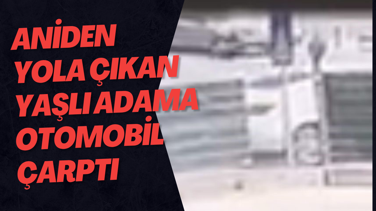 Aniden Yola Çıkan Yaşlı Adama Otomobil Çarptı