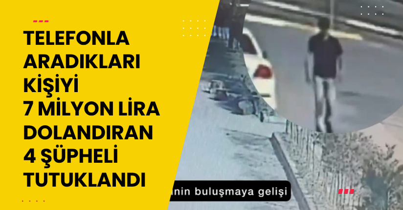 Telefonla aradıkları kişiyi 7 milyon lira dolandıran 4 şüpheli tutuklandı