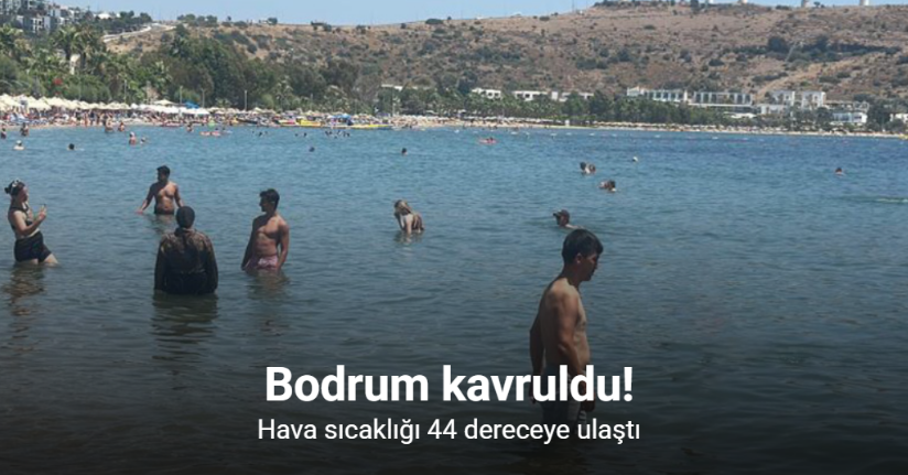 Bodrum kavruldu hava sıcaklığı 44 dereceye ulaştı