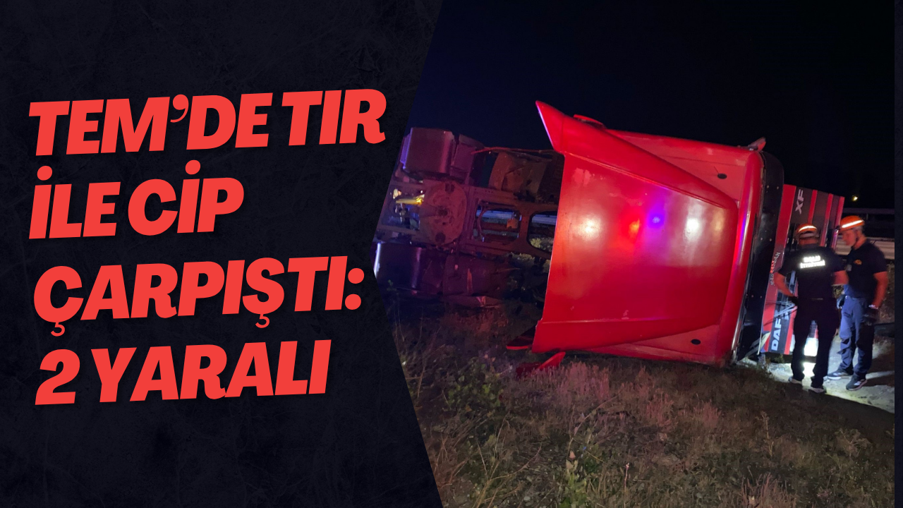 TEM’de Tır ile Cip Çarpıştı: 2 Yaralı