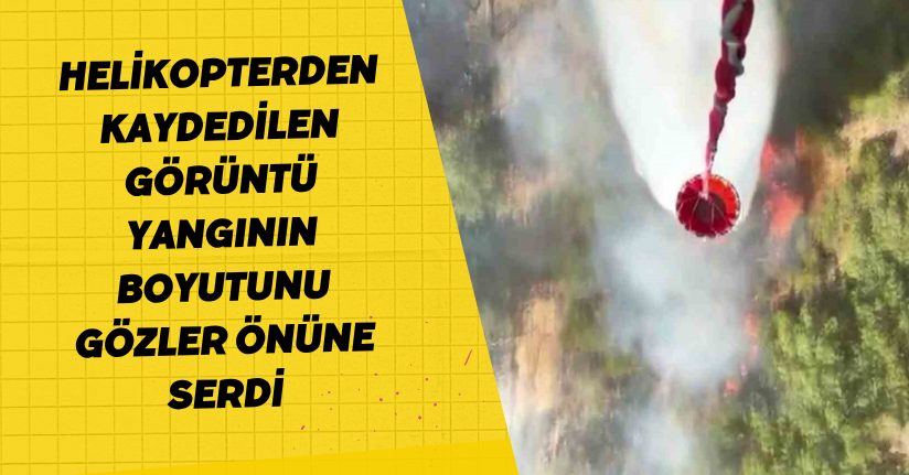Helikopterden kaydedilen görüntü yangının boyutunu gözler önüne serdi