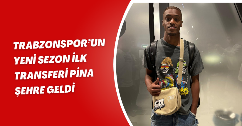 Trabzonspor’un yeni sezon ilk transferi Pina şehre geldi