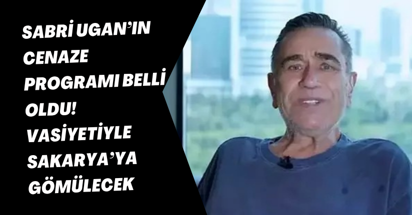 Sabri Ugan’ın cenaze programı belli oldu! Vasiyetiyle Sakarya’ya gömülecek