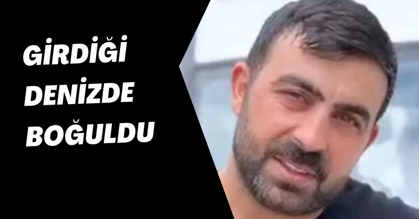 Girdiği denizde boğuldu