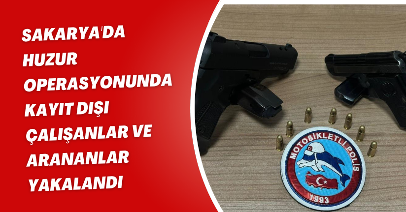 Sakarya'da huzur operasyonunda kayıt dışı çalışanlar ve arananlar yakalandı