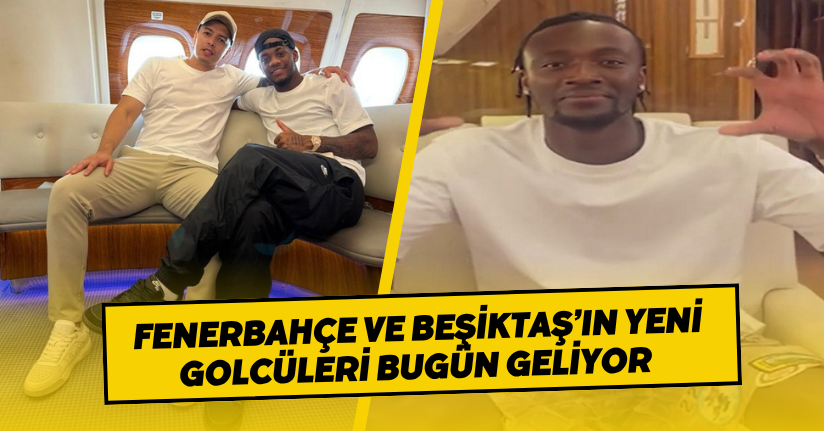 Fenerbahçe ve Beşiktaş’ın yeni golcüleri bugün geliyor