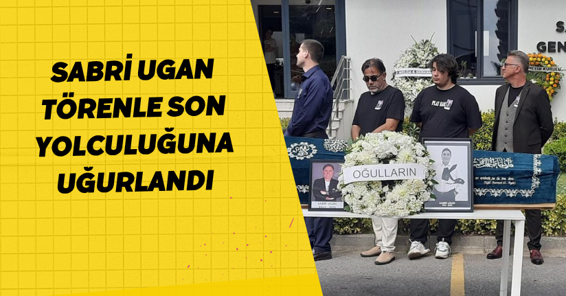  Sabri Ugan törenle son yolculuğuna uğurlandı