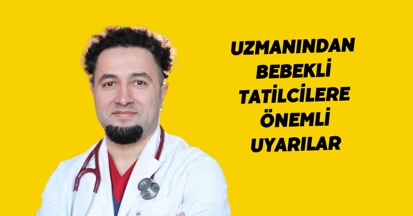 Uzmanından bebekli tatilcilere önemli uyarılar