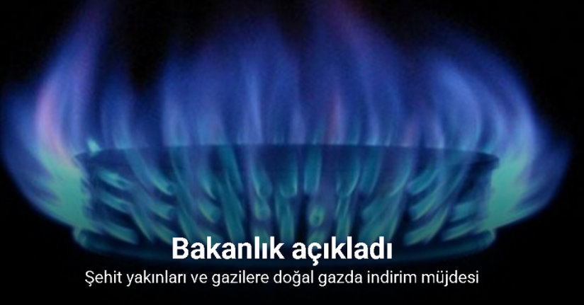 Şehit yakınları ve gazilere doğal gazda indirim müjdesi